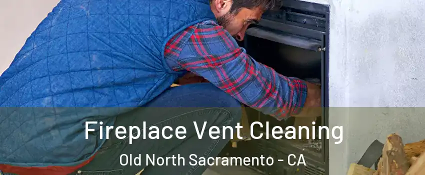 Fireplace Vent Cleaning Old North Sacramento - CA