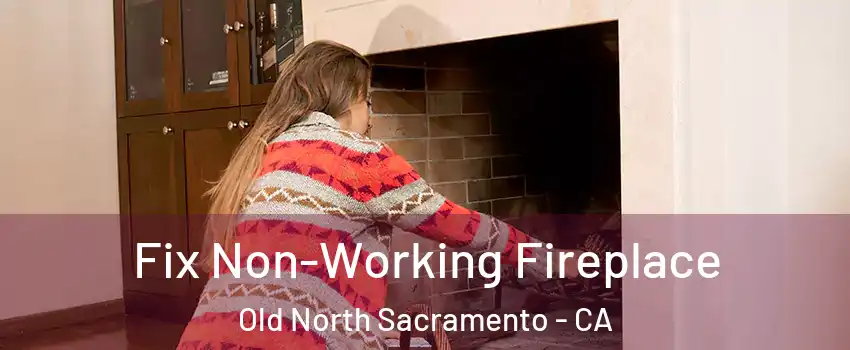 Fix Non-Working Fireplace Old North Sacramento - CA