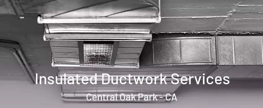 Insulated Ductwork Services Central Oak Park - CA