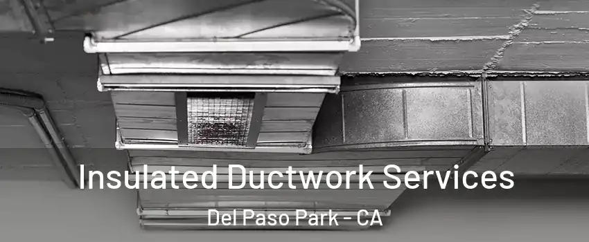 Insulated Ductwork Services Del Paso Park - CA