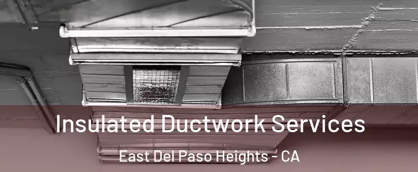 Insulated Ductwork Services East Del Paso Heights - CA