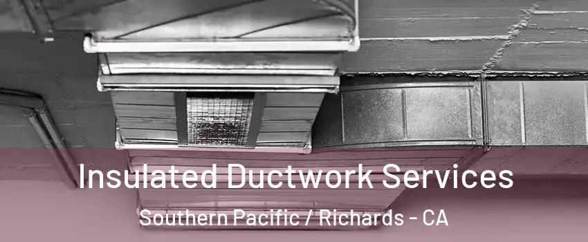 Insulated Ductwork Services Southern Pacific / Richards - CA