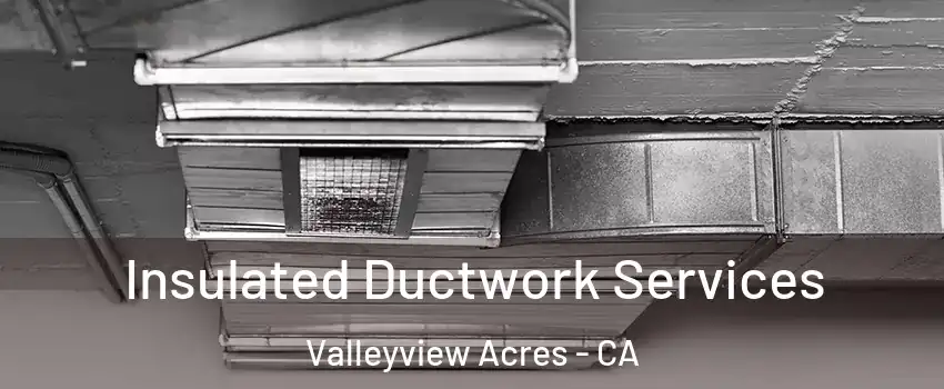 Insulated Ductwork Services Valleyview Acres - CA