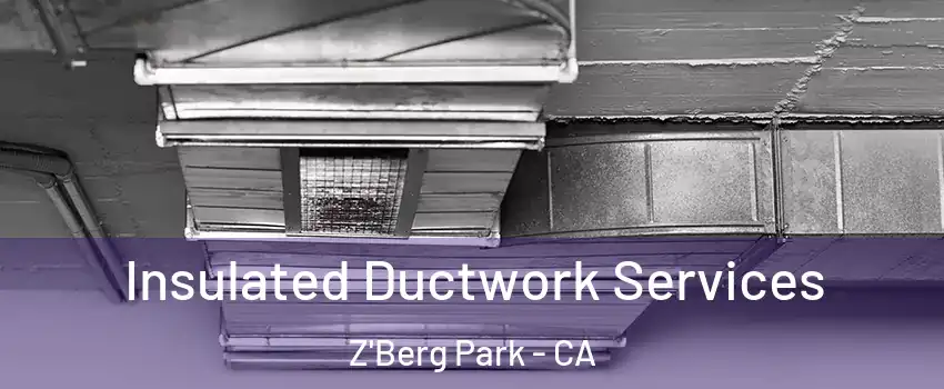 Insulated Ductwork Services Z'Berg Park - CA