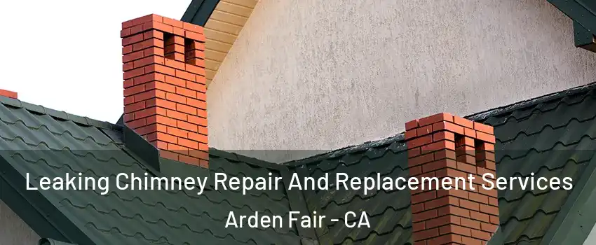 Leaking Chimney Repair And Replacement Services Arden Fair - CA