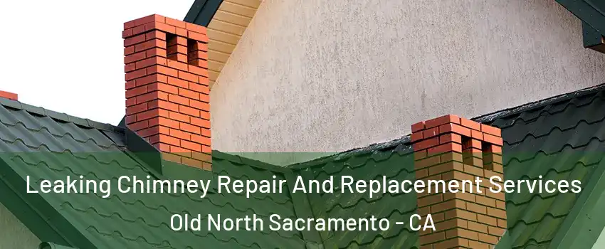 Leaking Chimney Repair And Replacement Services Old North Sacramento - CA
