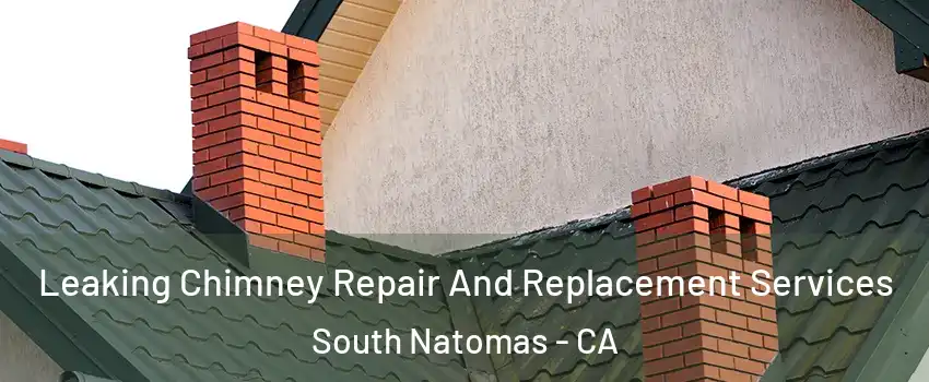 Leaking Chimney Repair And Replacement Services South Natomas - CA