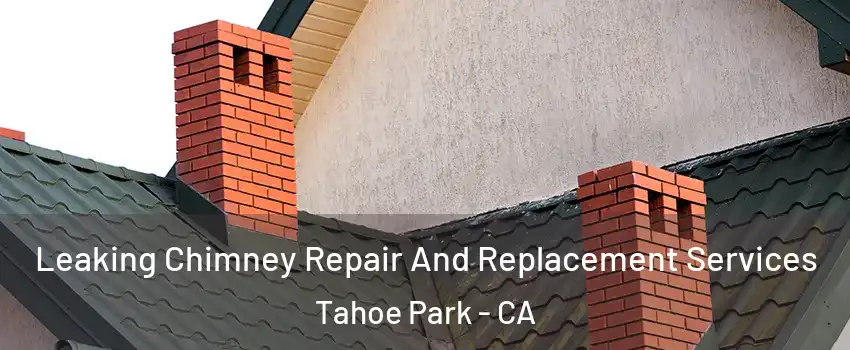 Leaking Chimney Repair And Replacement Services Tahoe Park - CA