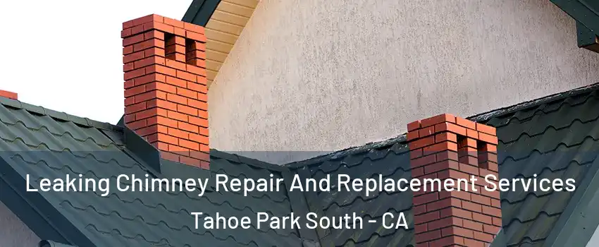 Leaking Chimney Repair And Replacement Services Tahoe Park South - CA
