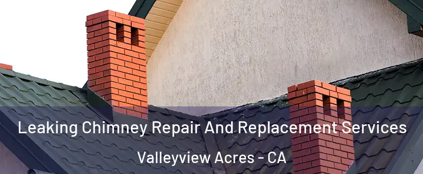 Leaking Chimney Repair And Replacement Services Valleyview Acres - CA